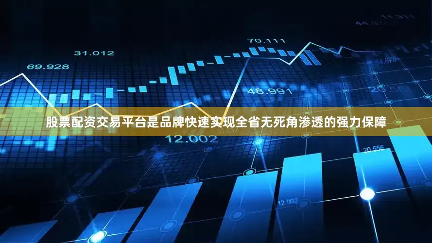 股票配资交易平台是品牌快速实现全省无死角渗透的强力保障