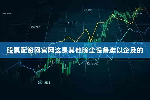股票配资网官网这是其他除尘设备难以企及的
