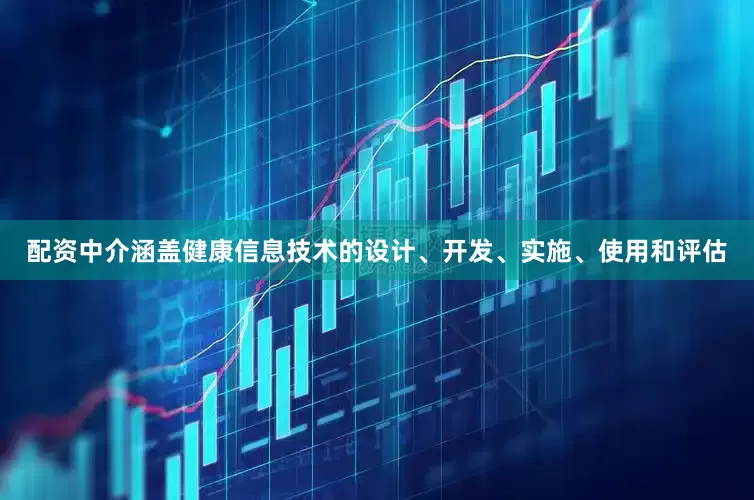 配资中介涵盖健康信息技术的设计、开发、实施、使用和评估