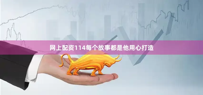 网上配资114每个故事都是他用心打造