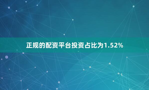 正规的配资平台投资占比为1.52%