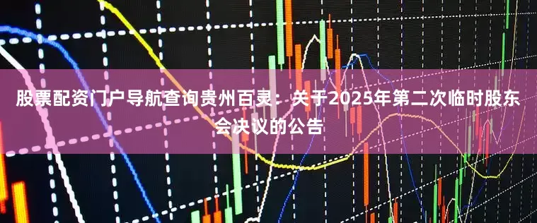 股票配资门户导航查询贵州百灵：关于2025年第二次临时股东会决议的公告