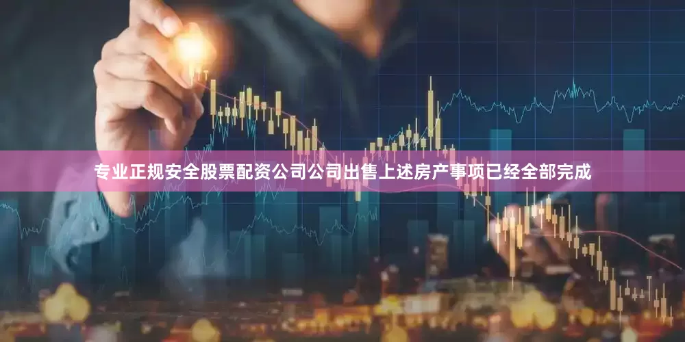 专业正规安全股票配资公司公司出售上述房产事项已经全部完成