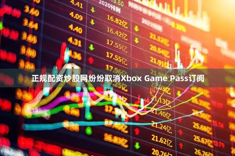 正规配资炒股网纷纷取消Xbox Game Pass订阅