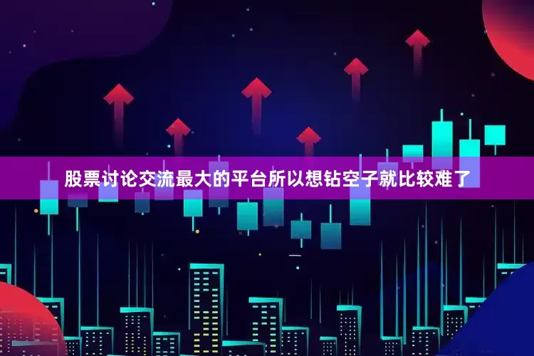 股票讨论交流最大的平台所以想钻空子就比较难了