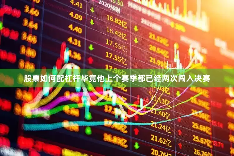 股票如何配杠杆毕竟他上个赛季都已经两次闯入决赛