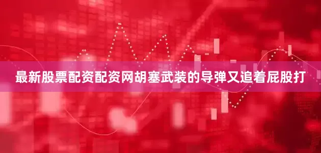 最新股票配资配资网胡塞武装的导弹又追着屁股打