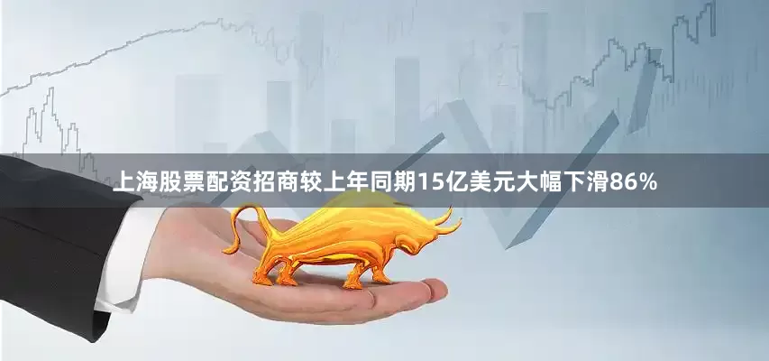 上海股票配资招商较上年同期15亿美元大幅下滑86%