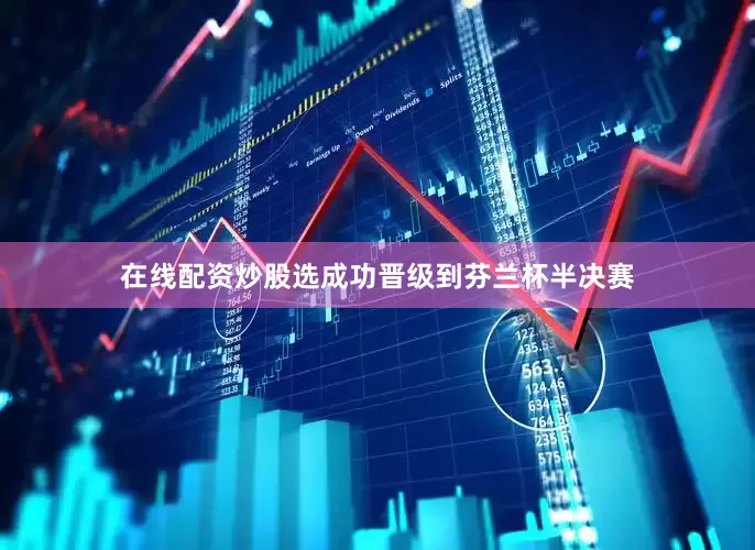 在线配资炒股选成功晋级到芬兰杯半决赛