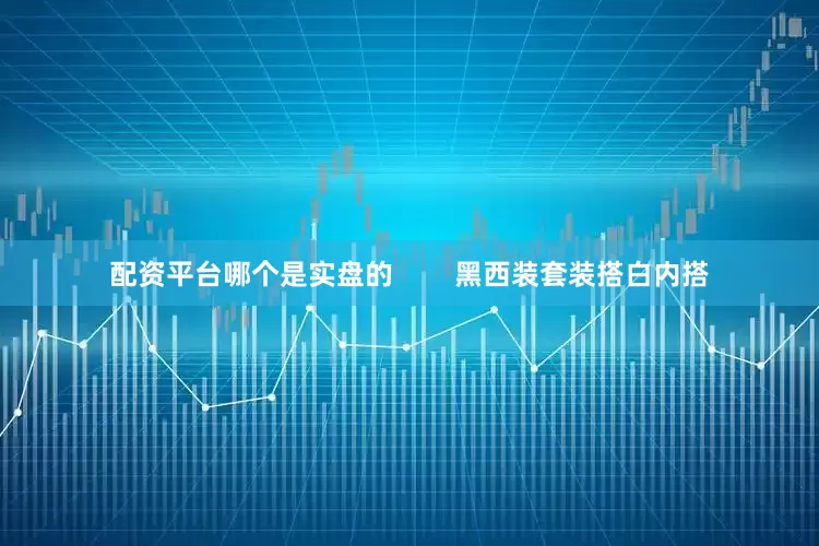 配资平台哪个是实盘的        黑西装套装搭白内搭