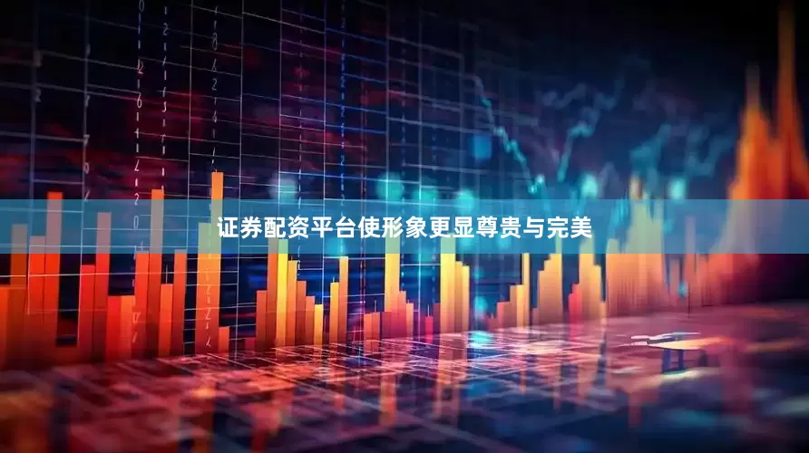证券配资平台使形象更显尊贵与完美