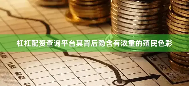 杠杠配资查询平台其背后隐含有浓重的殖民色彩