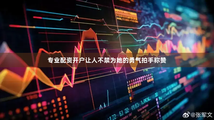 专业配资开户让人不禁为她的勇气拍手称赞