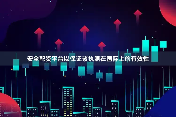 安全配资平台以保证该执照在国际上的有效性