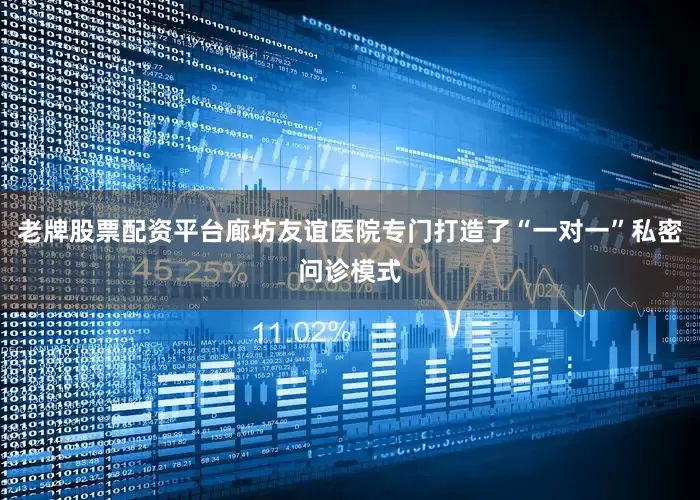 老牌股票配资平台廊坊友谊医院专门打造了“一对一”私密问诊模式
