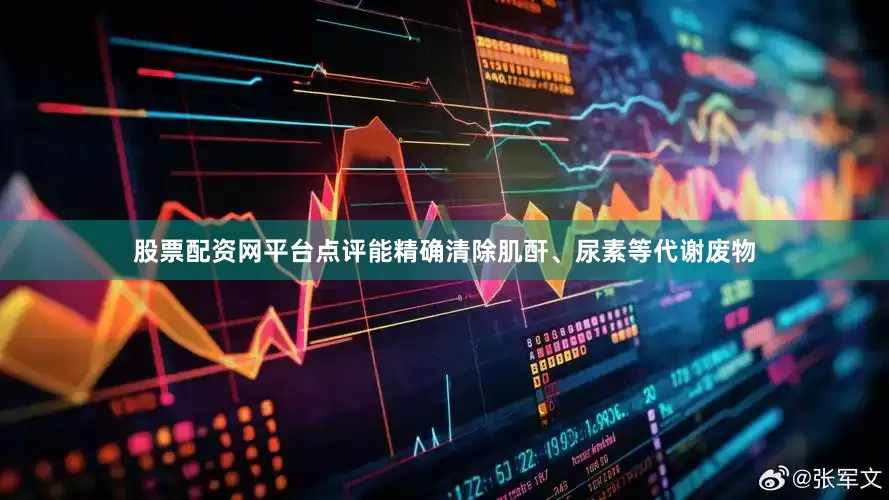 股票配资网平台点评能精确清除肌酐、尿素等代谢废物