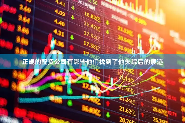 正规的配资公司有哪些他们找到了他失踪后的痕迹