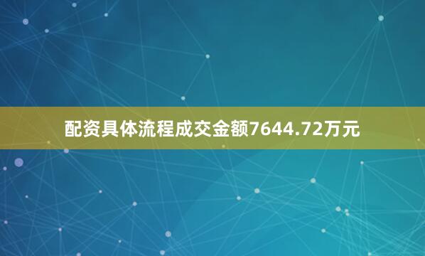 配资具体流程成交金额7644.72万元