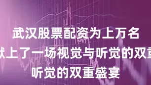 武汉股票配资为上万名观众献上了一场视觉与听觉的双重盛宴