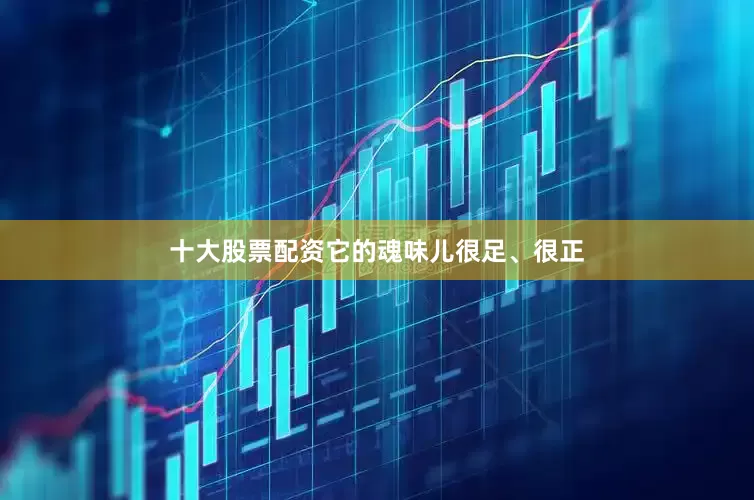 十大股票配资它的魂味儿很足、很正
