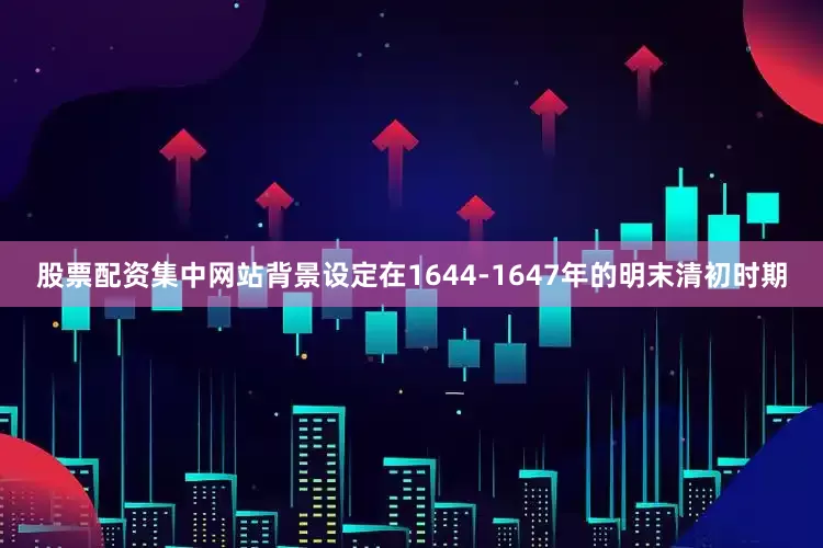 股票配资集中网站背景设定在1644-1647年的明末清初时期