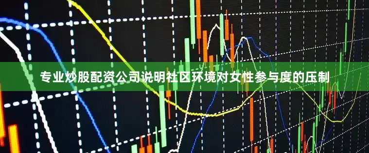 专业炒股配资公司说明社区环境对女性参与度的压制