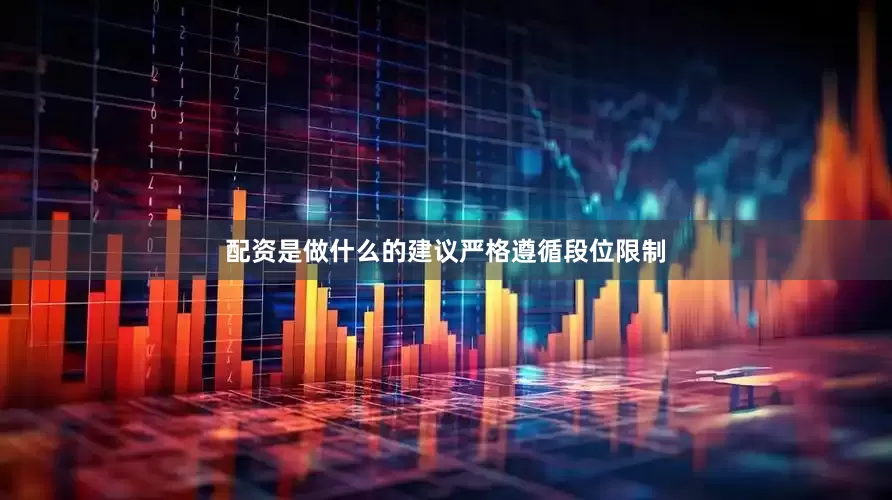 配资是做什么的建议严格遵循段位限制