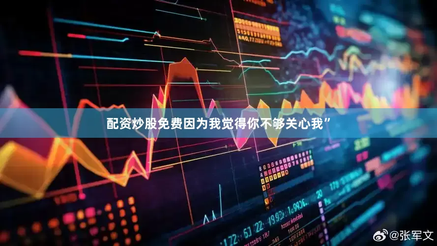 配资炒股免费因为我觉得你不够关心我”