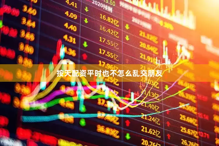 按天配资平时也不怎么乱交朋友