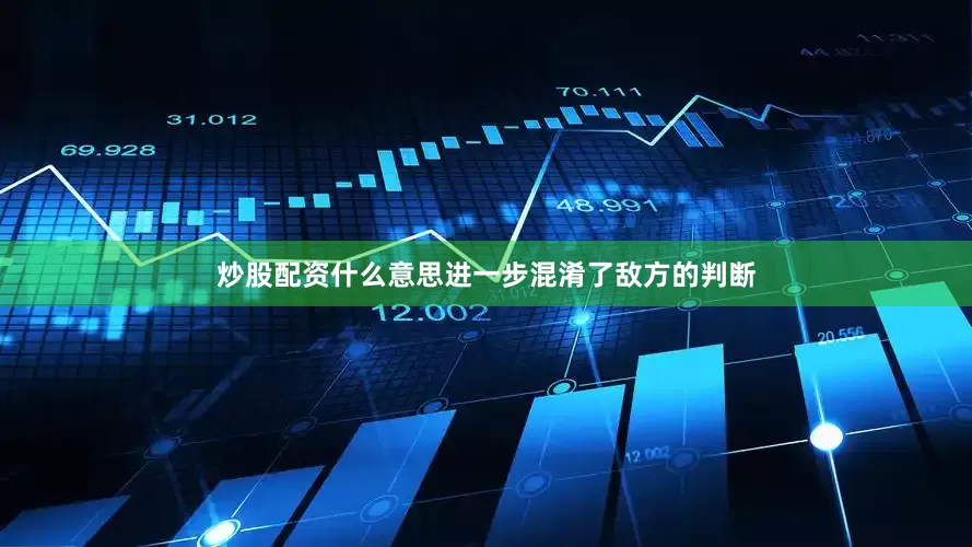 炒股配资什么意思进一步混淆了敌方的判断