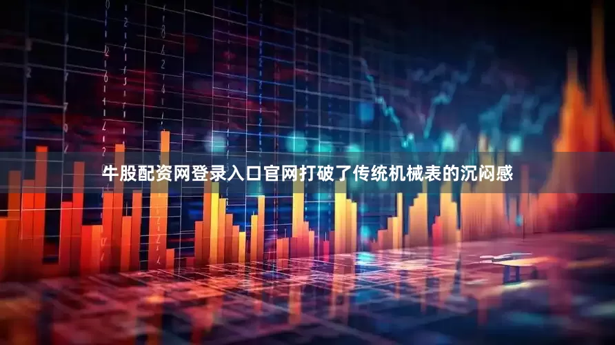 牛股配资网登录入口官网打破了传统机械表的沉闷感