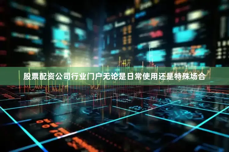 股票配资公司行业门户无论是日常使用还是特殊场合
