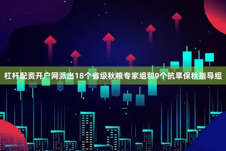 杠杆配资开户网派出18个省级秋粮专家组和9个抗旱保秋指导组