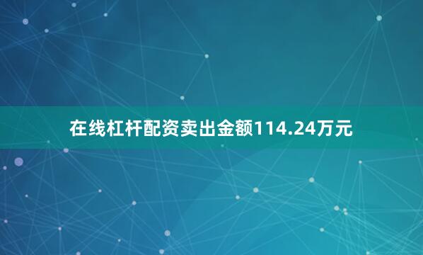 在线杠杆配资卖出金额114.24万元