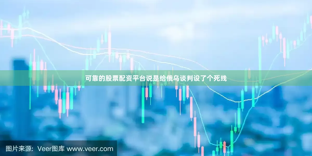 可靠的股票配资平台说是给俄乌谈判设了个死线