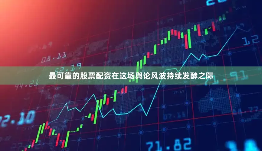 最可靠的股票配资在这场舆论风波持续发酵之际