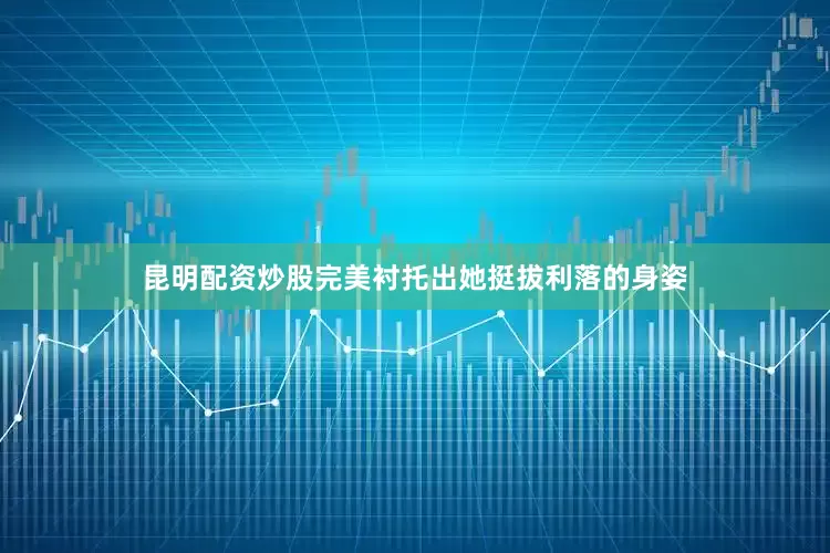 昆明配资炒股完美衬托出她挺拔利落的身姿