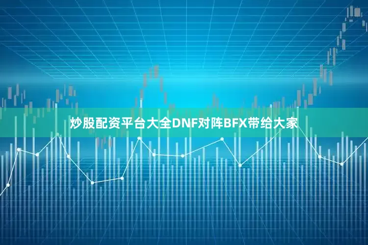 炒股配资平台大全DNF对阵BFX带给大家