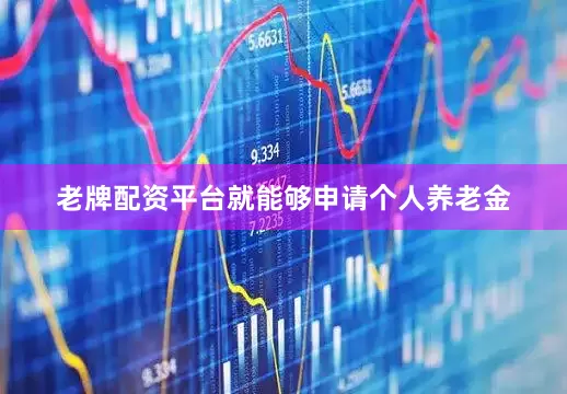 老牌配资平台就能够申请个人养老金