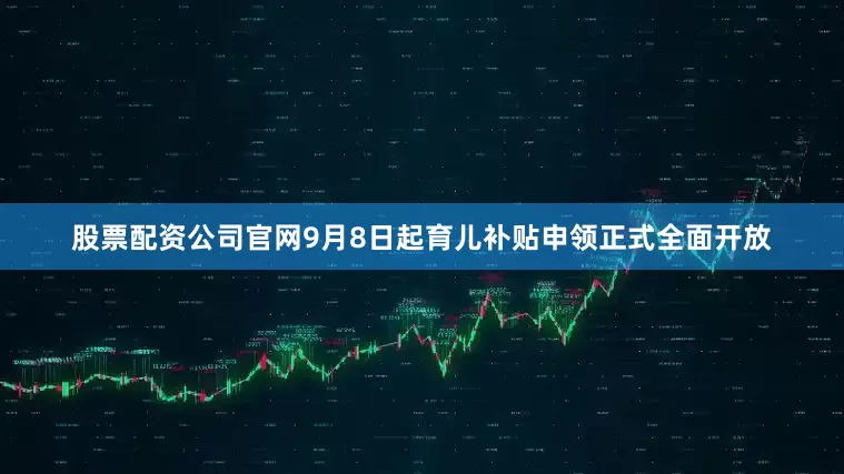 股票配资公司官网9月8日起育儿补贴申领正式全面开放