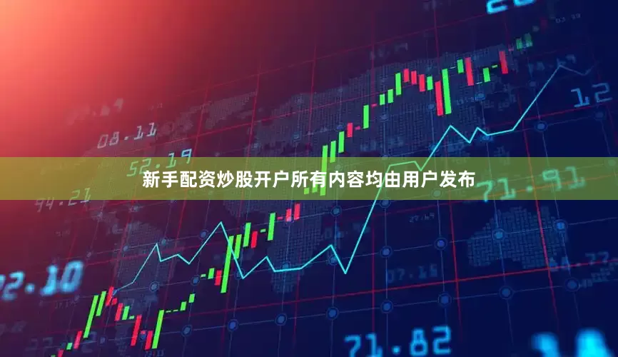 新手配资炒股开户所有内容均由用户发布