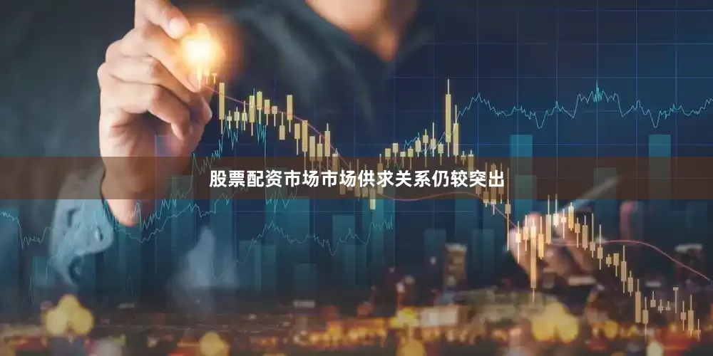 股票配资市场市场供求关系仍较突出
