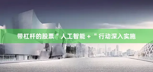带杠杆的股票＂人工智能 + ＂行动深入实施