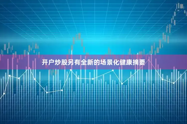开户炒股另有全新的场景化健康摘要