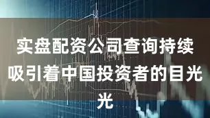 实盘配资公司查询持续吸引着中国投资者的目光
