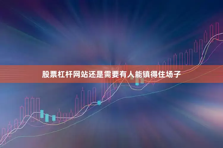 股票杠杆网站还是需要有人能镇得住场子