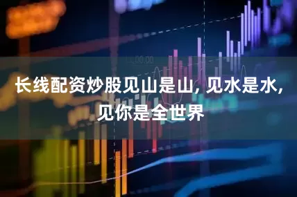 长线配资炒股见山是山, 见水是水, 见你是全世界