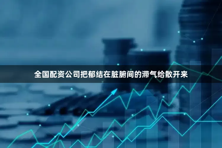 全国配资公司把郁结在脏腑间的滞气给散开来