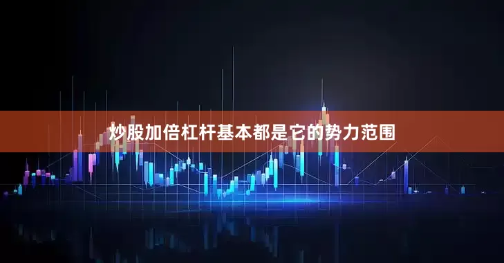 炒股加倍杠杆基本都是它的势力范围