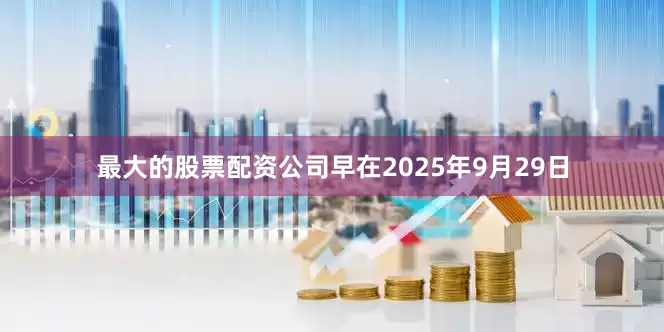 最大的股票配资公司早在2025年9月29日
